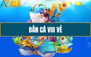 Bắn Cá Vui Vẻ - Giải Trí Vui Nhộn Nhận Thưởng Khủng Cùng AZ888
